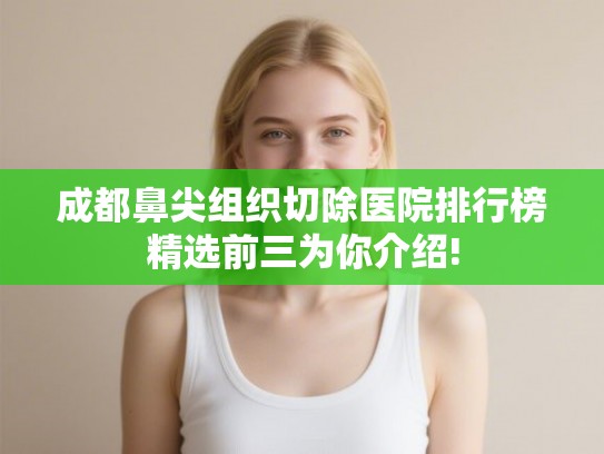 成都鼻尖组织切除医院排行榜精选前三为你介绍!