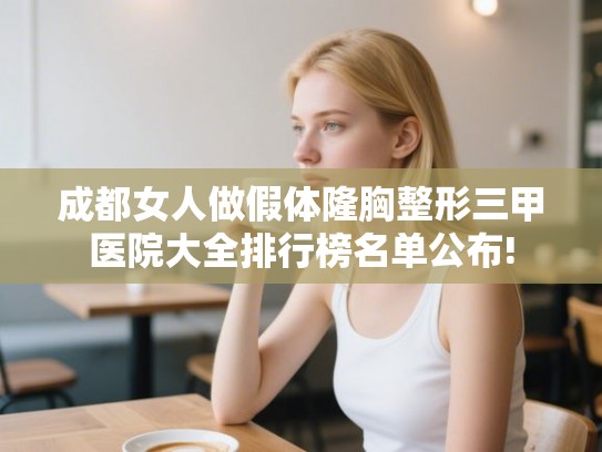 成都女人做假体隆胸整形三甲医院大全排行榜名单公布!