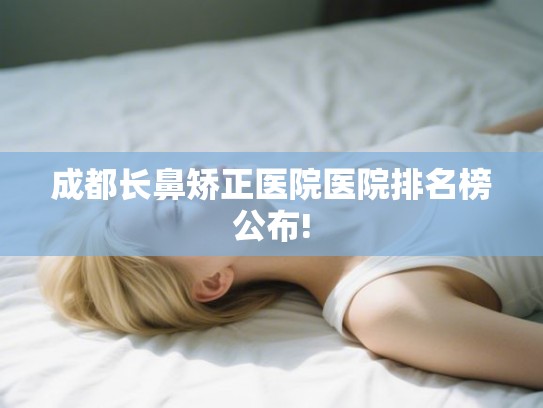 成都长鼻矫正医院医院排名榜公布!
