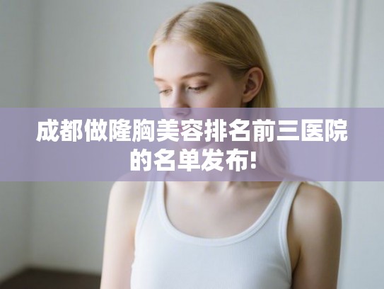 成都做隆胸美容排名前三医院的名单发布!