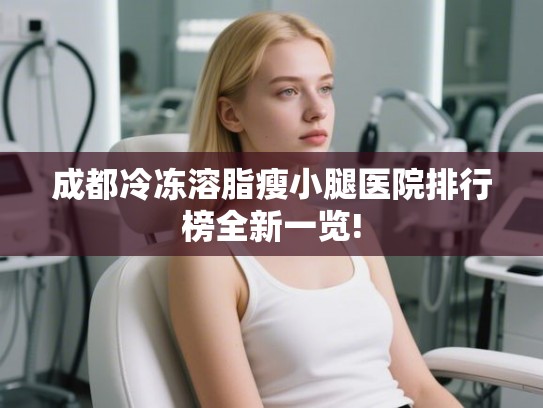 成都冷冻溶脂瘦小腿医院排行榜全新一览!