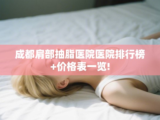成都肩部抽脂医院医院排行榜+价格表一览!