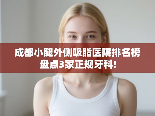 成都小腿外侧吸脂医院排名榜盘点3家正规牙科!