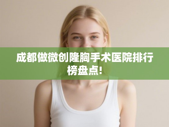 成都做微创隆胸手术医院排行榜盘点!