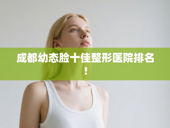成都幼态脸十佳整形医院排名!
