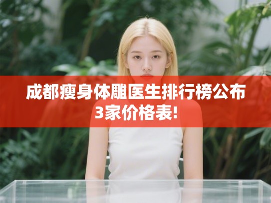 成都瘦身体雕医生排行榜公布3家价格表!
