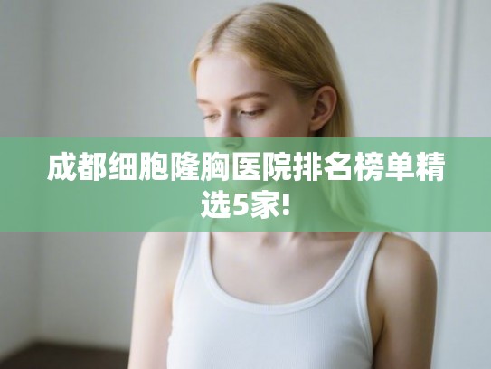 成都细胞隆胸医院排名榜单精选5家!