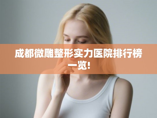 成都微雕整形实力医院排行榜一览!