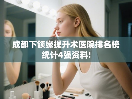 成都下颌缘提升术医院排名榜统计4强资料!