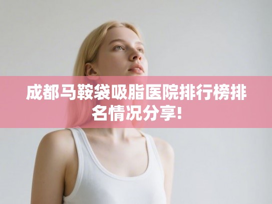 成都马鞍袋吸脂医院排行榜排名情况分享!
