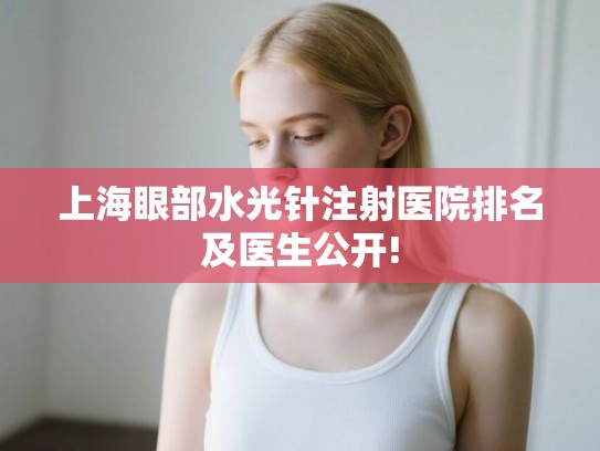 上海眼部水光针注射医院排名及医生公开! 上海眼部水光针注射医院排名及医生公开!