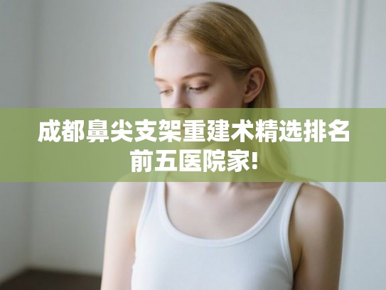 成都鼻尖支架重建术精选排名前五医院家!