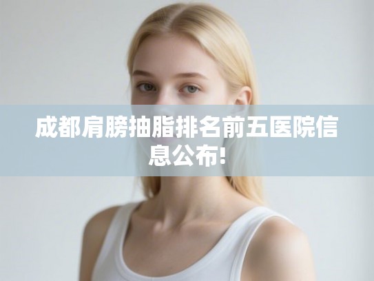 成都肩膀抽脂排名前五医院信息公布!