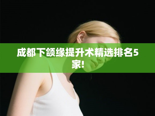 成都下颌缘提升术精选排名5家!