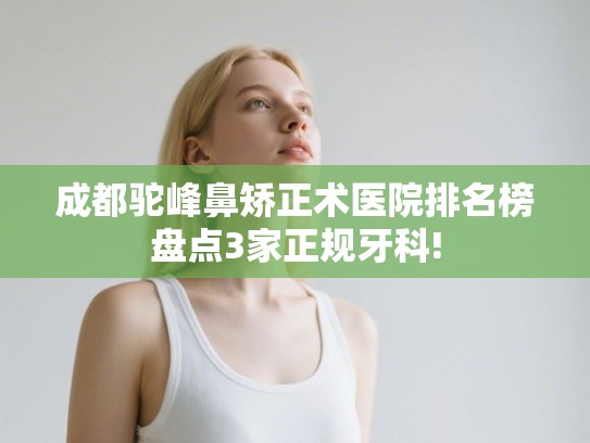 成都驼峰鼻矫正术医院排名榜盘点3家正规牙科!