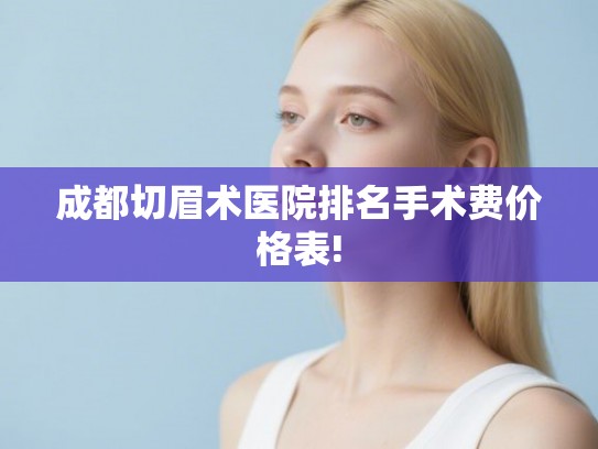 成都切眉术医院排名手术费价格表!