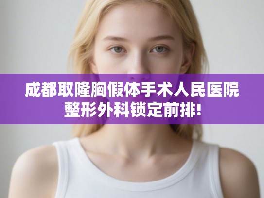 成都取隆胸假体手术人民医院整形外科锁定前排!