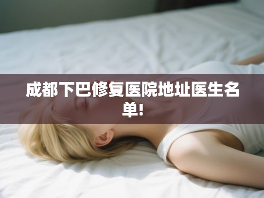 成都下巴修复医院地址医生名单!