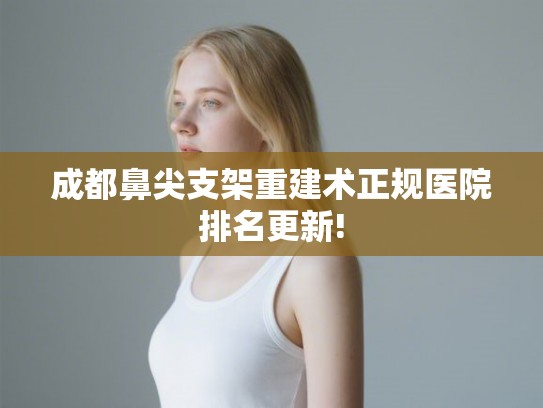 成都鼻尖支架重建术正规医院排名更新!