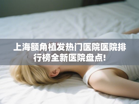 上海额角植发热门医院医院排行榜全新医院盘点!