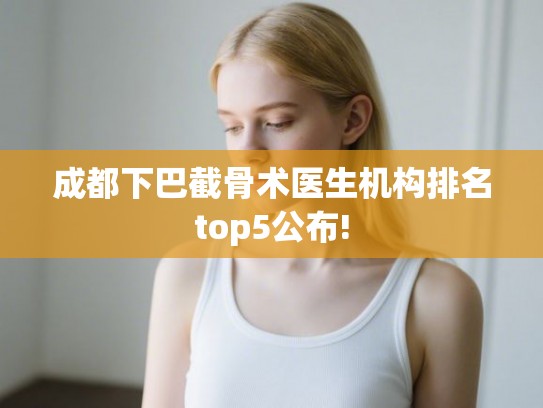 成都下巴截骨术医生机构排名top5公布!