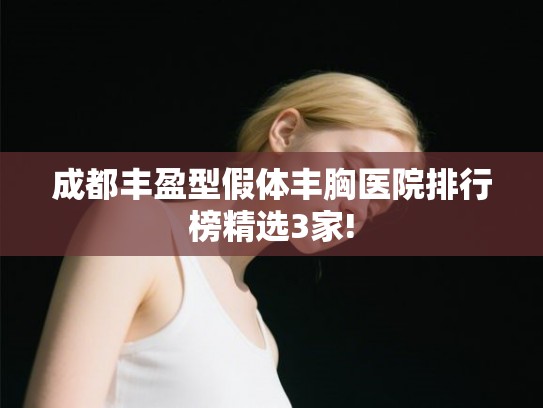 成都丰盈型假体丰胸医院排行榜精选3家!