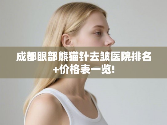 成都眼部熊猫针去皱医院排名+价格表一览!