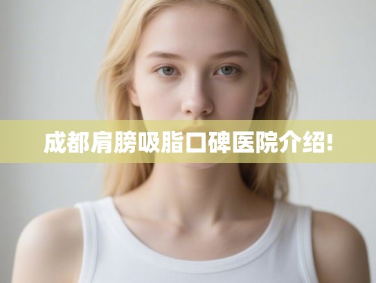 成都肩膀吸脂口碑医院介绍!
