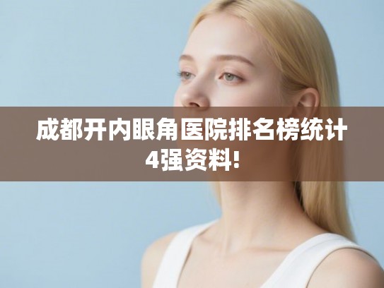 成都开内眼角医院排名榜统计4强资料!