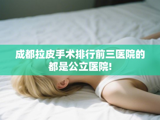 成都拉皮手术排行前三医院的都是公立医院!