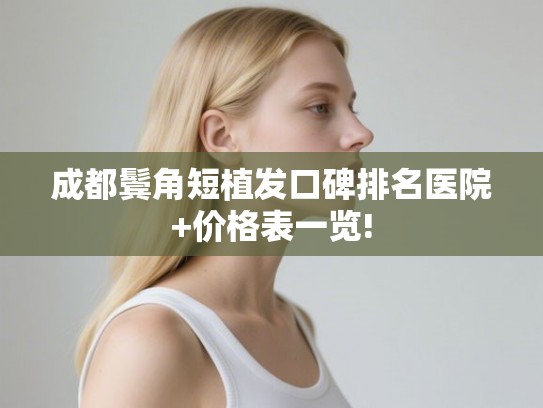 成都鬓角短植发口碑排名医院+价格表一览!