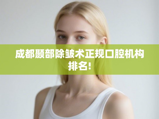 成都颞部除皱术正规口腔机构排名!
