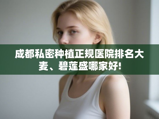 成都私密种植正规医院排名大麦、碧莲盛哪家好!