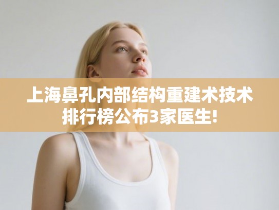 上海鼻孔内部结构重建术技术排行榜公布3家医生! 上海鼻孔内部结构重建术技术排行榜公布3家医生!