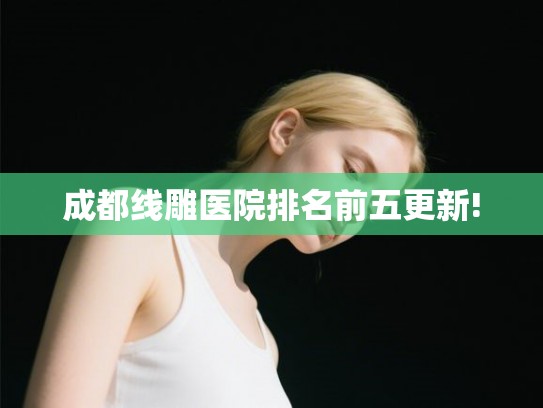 成都线雕医院排名前五更新!