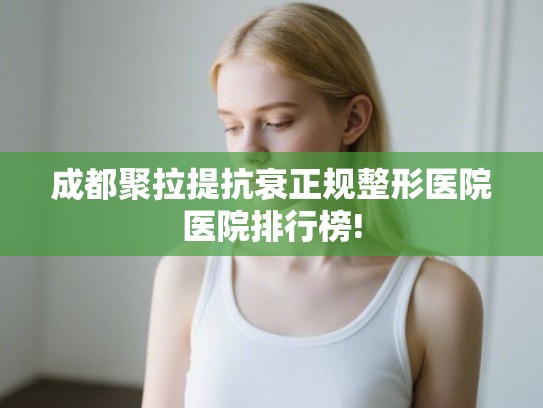 成都聚拉提抗衰正规整形医院医院排行榜!