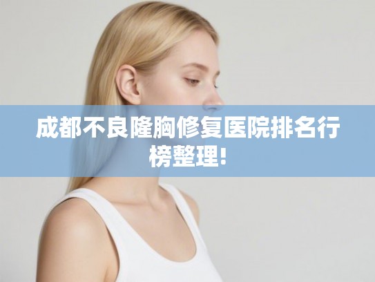 成都不良隆胸修复医院排名行榜整理!