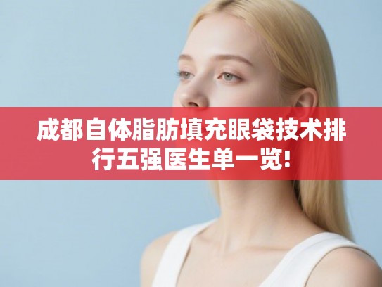 成都自体脂肪填充眼袋技术排行五强医生单一览!