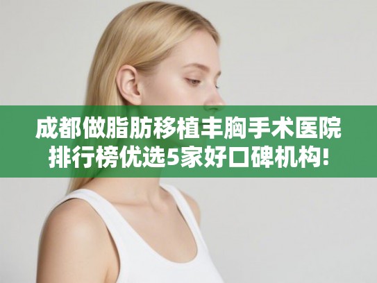 成都做脂肪移植丰胸手术医院排行榜优选5家好口碑机构!