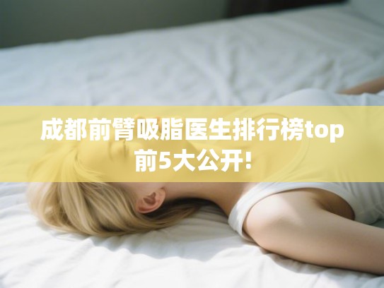 成都前臂吸脂医生排行榜top前5大公开!