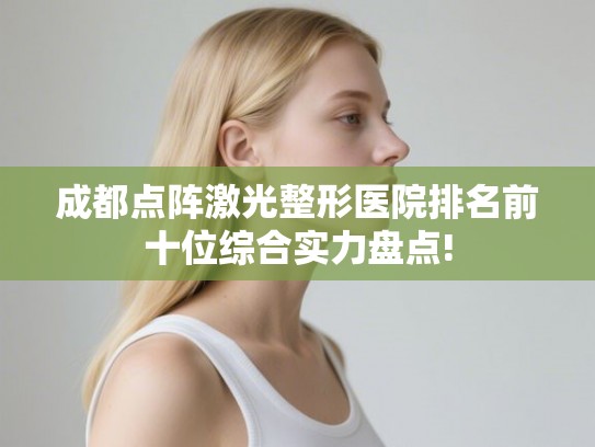 成都点阵激光整形医院排名前十位综合实力盘点!