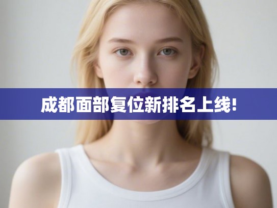 成都面部复位新排名上线!