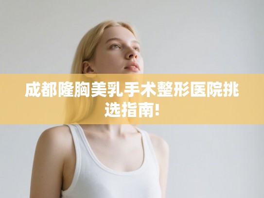 成都隆胸美乳手术整形医院挑选指南!