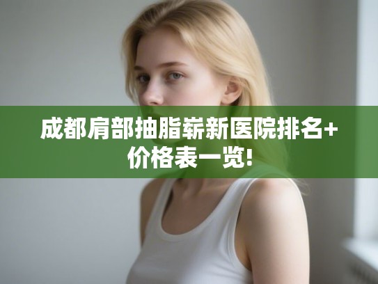 成都肩部抽脂崭新医院排名+价格表一览!
