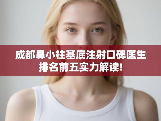 成都鼻小柱基底注射口碑医生排名前五实力解读!