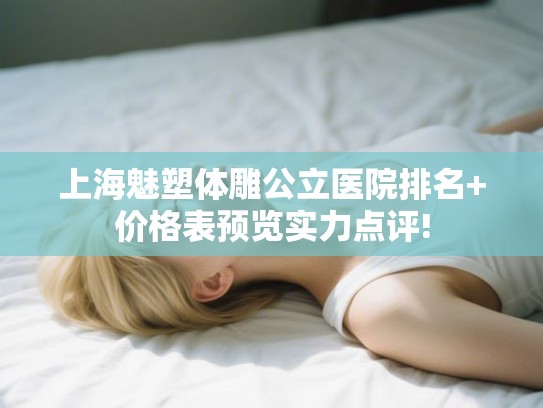 上海魅塑体雕公立医院排名+价格表预览实力点评! 上海魅塑体雕公立医院排名+价格表预览实力点评!