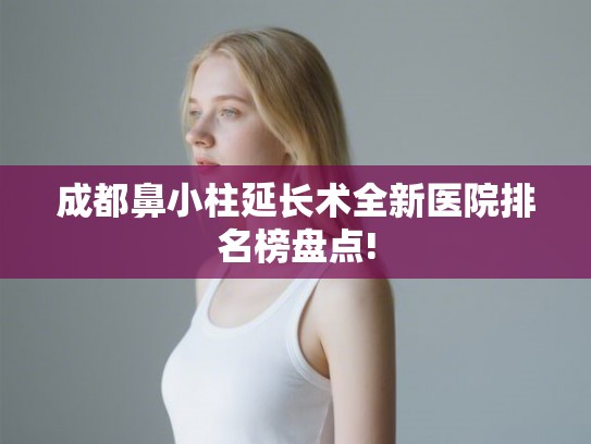 成都鼻小柱延长术全新医院排名榜盘点!