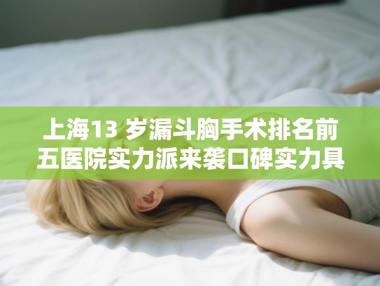 上海13 岁漏斗胸手术排名前五医院实力派来袭口碑实力具兼! 上海13 岁漏斗胸手术排名前五医院实力派来袭口碑实力具兼!