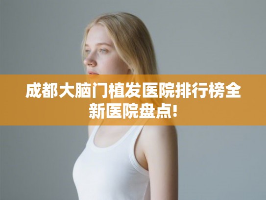 成都大脑门植发医院排行榜全新医院盘点!