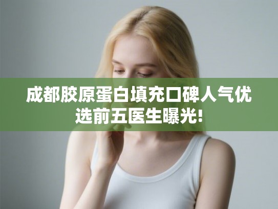 成都胶原蛋白填充口碑人气优选前五医生曝光!